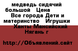 медведь сидячий, большой › Цена ­ 2 000 - Все города Дети и материнство » Игрушки   . Ханты-Мансийский,Нягань г.